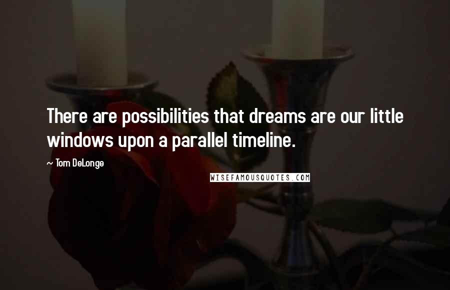 Tom DeLonge Quotes: There are possibilities that dreams are our little windows upon a parallel timeline.