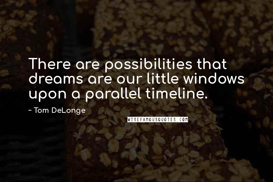 Tom DeLonge Quotes: There are possibilities that dreams are our little windows upon a parallel timeline.