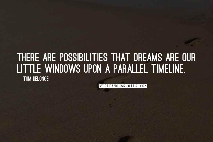 Tom DeLonge Quotes: There are possibilities that dreams are our little windows upon a parallel timeline.