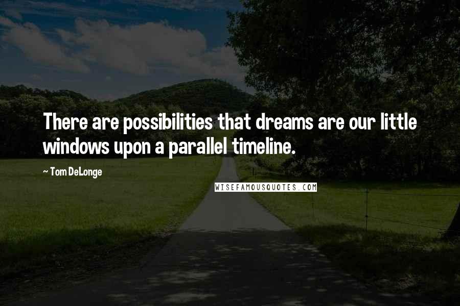 Tom DeLonge Quotes: There are possibilities that dreams are our little windows upon a parallel timeline.