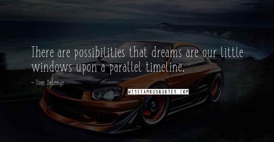 Tom DeLonge Quotes: There are possibilities that dreams are our little windows upon a parallel timeline.