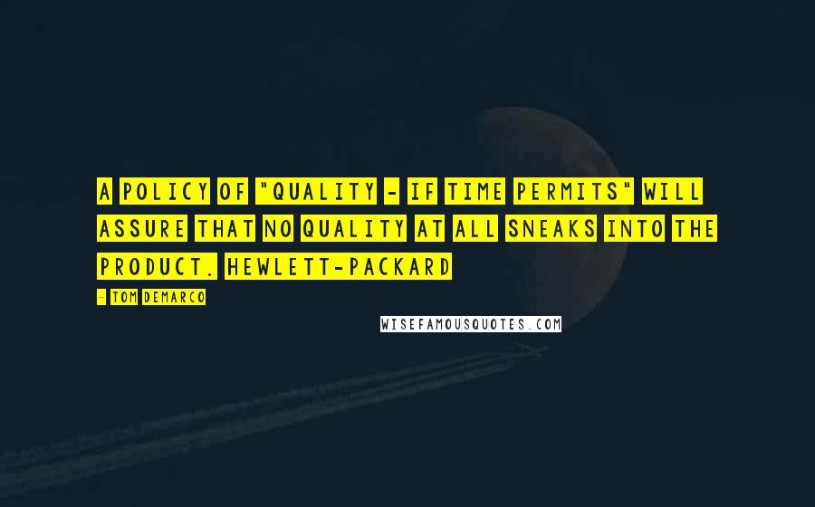 Tom DeMarco Quotes: A policy of "Quality - If Time Permits" will assure that no quality at all sneaks into the product. Hewlett-Packard