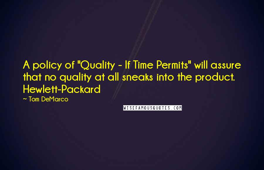 Tom DeMarco Quotes: A policy of "Quality - If Time Permits" will assure that no quality at all sneaks into the product. Hewlett-Packard