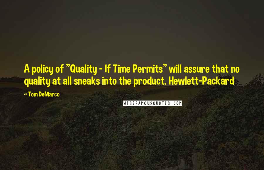 Tom DeMarco Quotes: A policy of "Quality - If Time Permits" will assure that no quality at all sneaks into the product. Hewlett-Packard