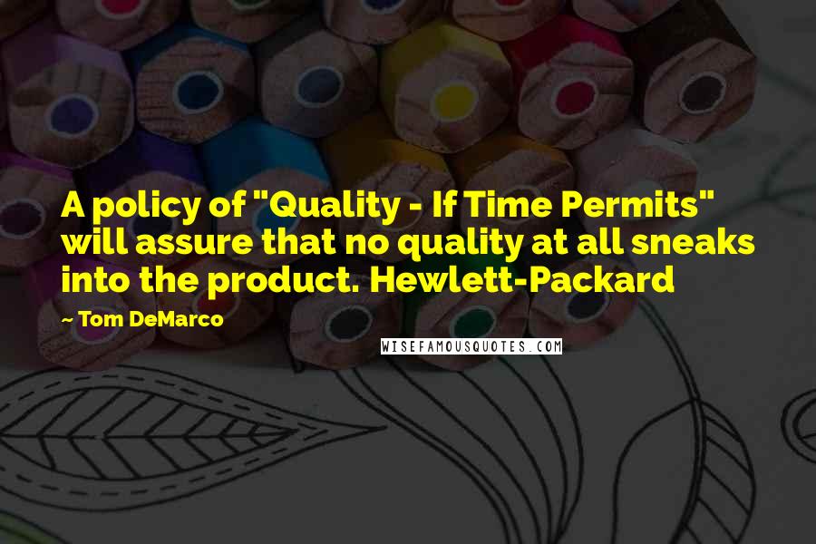 Tom DeMarco Quotes: A policy of "Quality - If Time Permits" will assure that no quality at all sneaks into the product. Hewlett-Packard