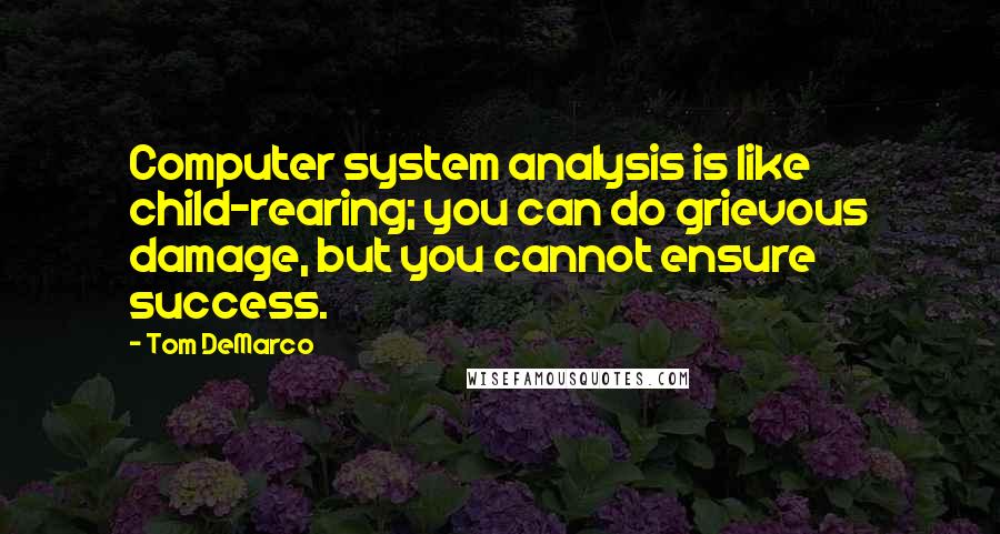 Tom DeMarco Quotes: Computer system analysis is like child-rearing; you can do grievous damage, but you cannot ensure success.