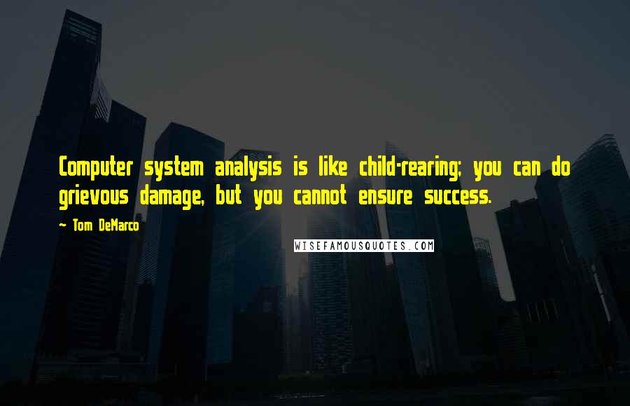 Tom DeMarco Quotes: Computer system analysis is like child-rearing; you can do grievous damage, but you cannot ensure success.