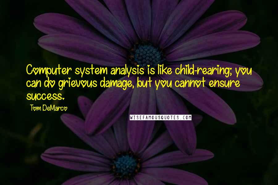 Tom DeMarco Quotes: Computer system analysis is like child-rearing; you can do grievous damage, but you cannot ensure success.