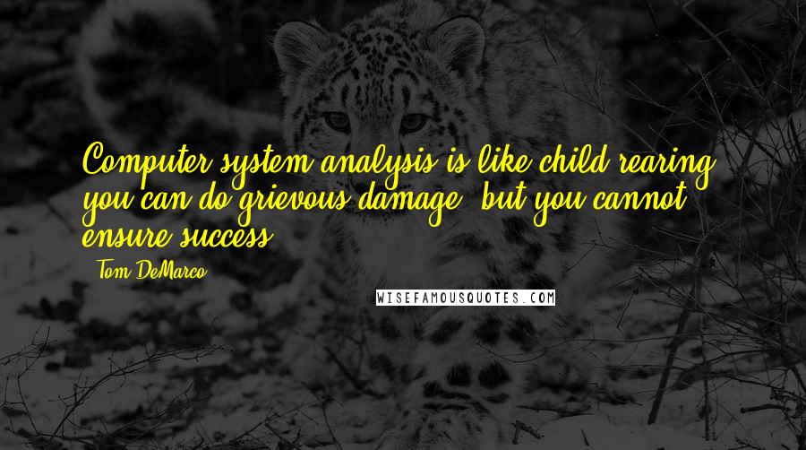 Tom DeMarco Quotes: Computer system analysis is like child-rearing; you can do grievous damage, but you cannot ensure success.