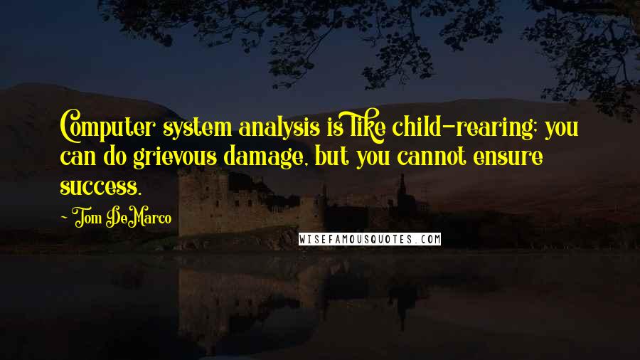 Tom DeMarco Quotes: Computer system analysis is like child-rearing; you can do grievous damage, but you cannot ensure success.