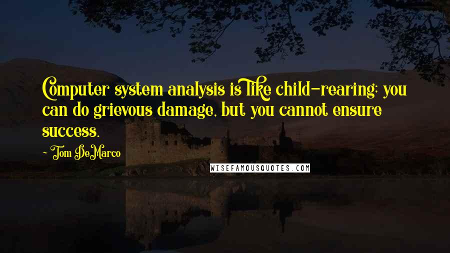 Tom DeMarco Quotes: Computer system analysis is like child-rearing; you can do grievous damage, but you cannot ensure success.