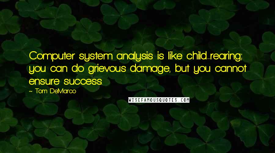 Tom DeMarco Quotes: Computer system analysis is like child-rearing; you can do grievous damage, but you cannot ensure success.