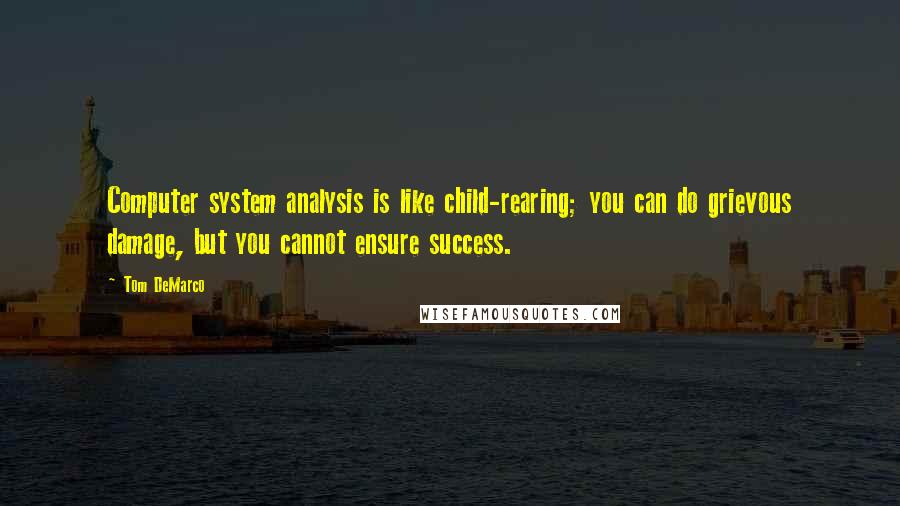 Tom DeMarco Quotes: Computer system analysis is like child-rearing; you can do grievous damage, but you cannot ensure success.