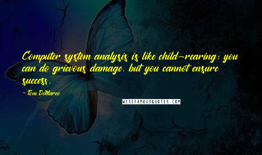 Tom DeMarco Quotes: Computer system analysis is like child-rearing; you can do grievous damage, but you cannot ensure success.