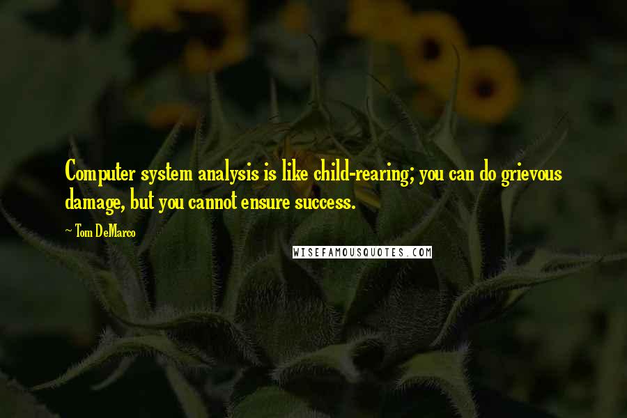 Tom DeMarco Quotes: Computer system analysis is like child-rearing; you can do grievous damage, but you cannot ensure success.