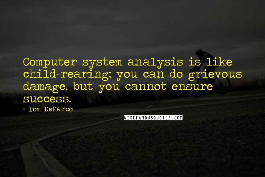 Tom DeMarco Quotes: Computer system analysis is like child-rearing; you can do grievous damage, but you cannot ensure success.