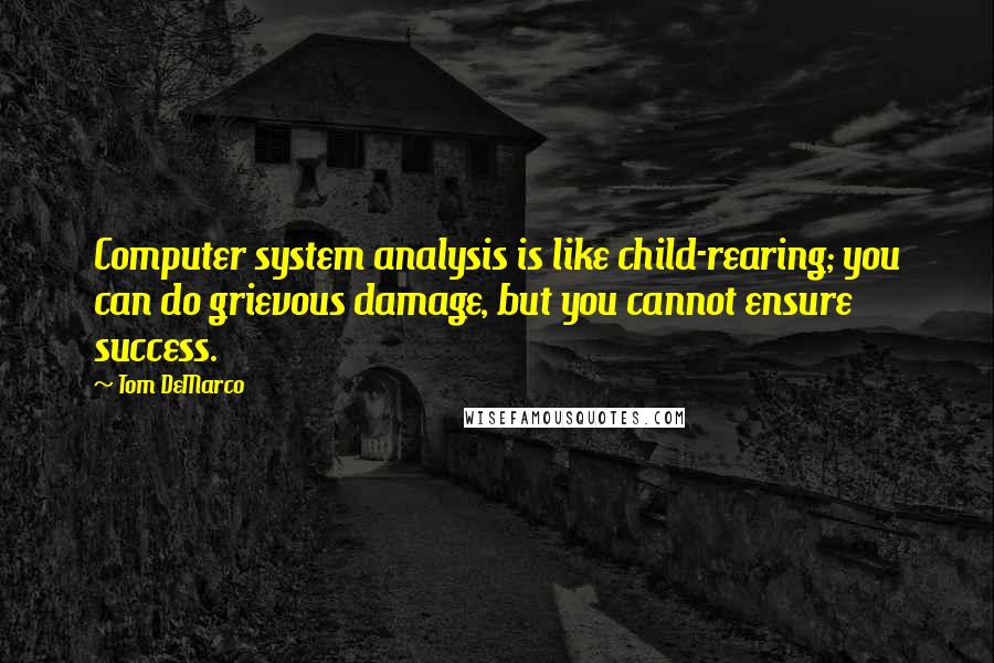 Tom DeMarco Quotes: Computer system analysis is like child-rearing; you can do grievous damage, but you cannot ensure success.