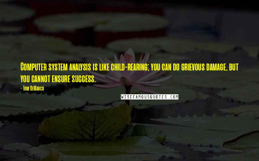 Tom DeMarco Quotes: Computer system analysis is like child-rearing; you can do grievous damage, but you cannot ensure success.