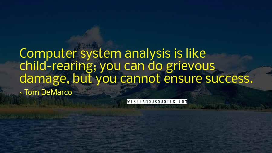 Tom DeMarco Quotes: Computer system analysis is like child-rearing; you can do grievous damage, but you cannot ensure success.