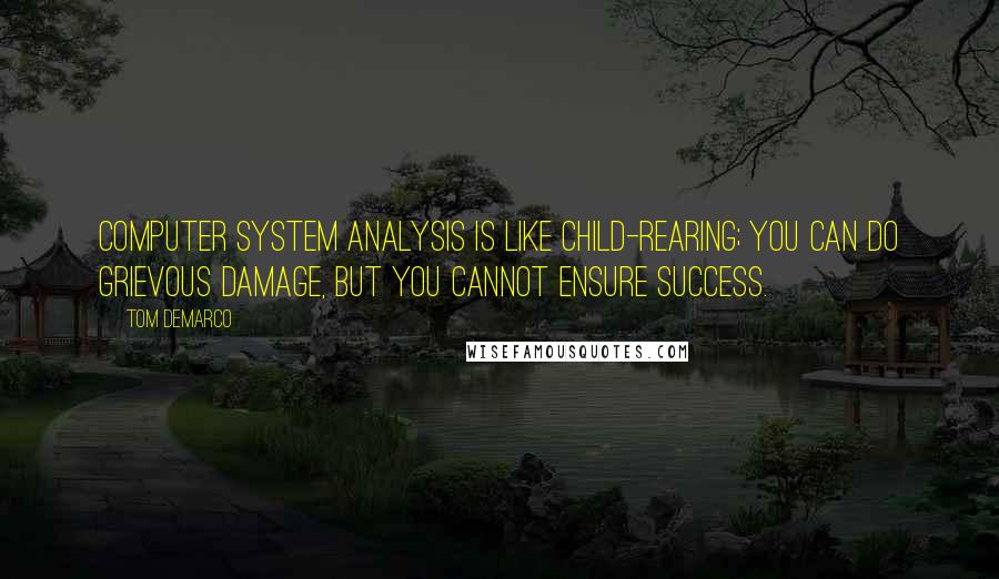 Tom DeMarco Quotes: Computer system analysis is like child-rearing; you can do grievous damage, but you cannot ensure success.