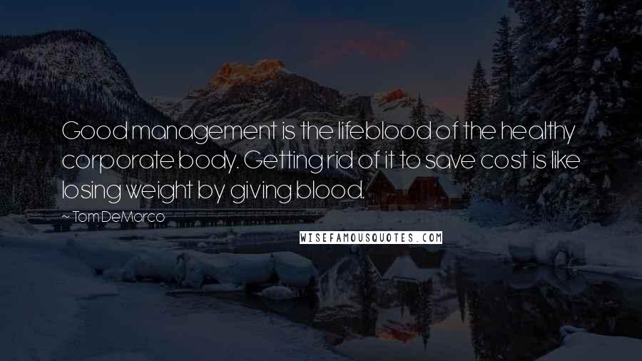 Tom DeMarco Quotes: Good management is the lifeblood of the healthy corporate body. Getting rid of it to save cost is like losing weight by giving blood.