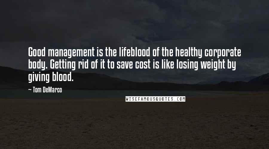 Tom DeMarco Quotes: Good management is the lifeblood of the healthy corporate body. Getting rid of it to save cost is like losing weight by giving blood.