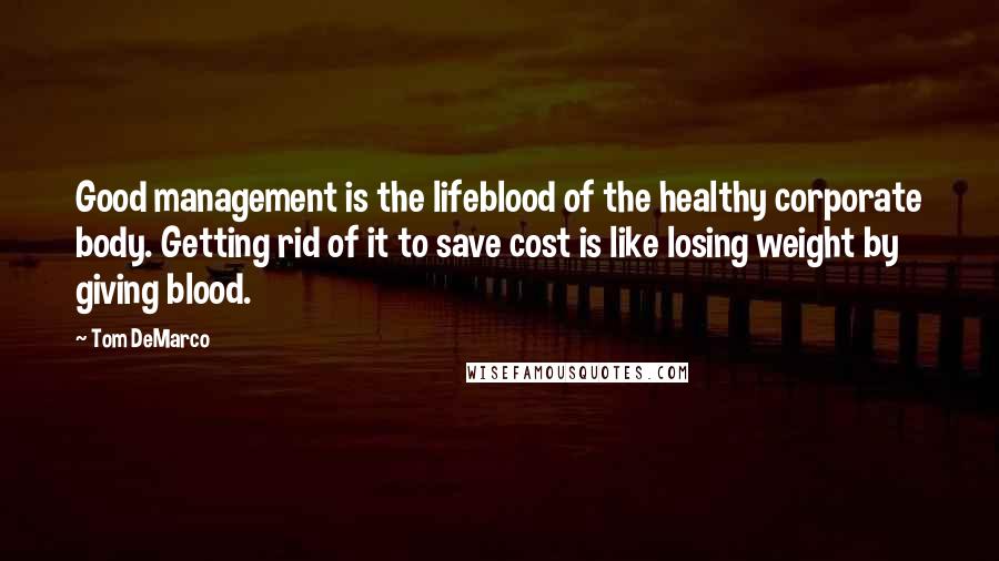 Tom DeMarco Quotes: Good management is the lifeblood of the healthy corporate body. Getting rid of it to save cost is like losing weight by giving blood.