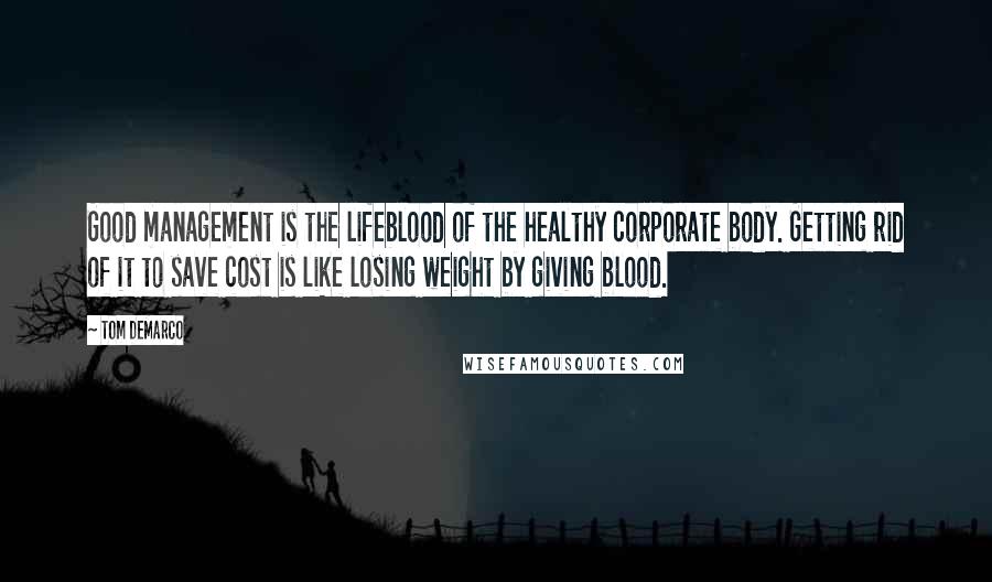 Tom DeMarco Quotes: Good management is the lifeblood of the healthy corporate body. Getting rid of it to save cost is like losing weight by giving blood.