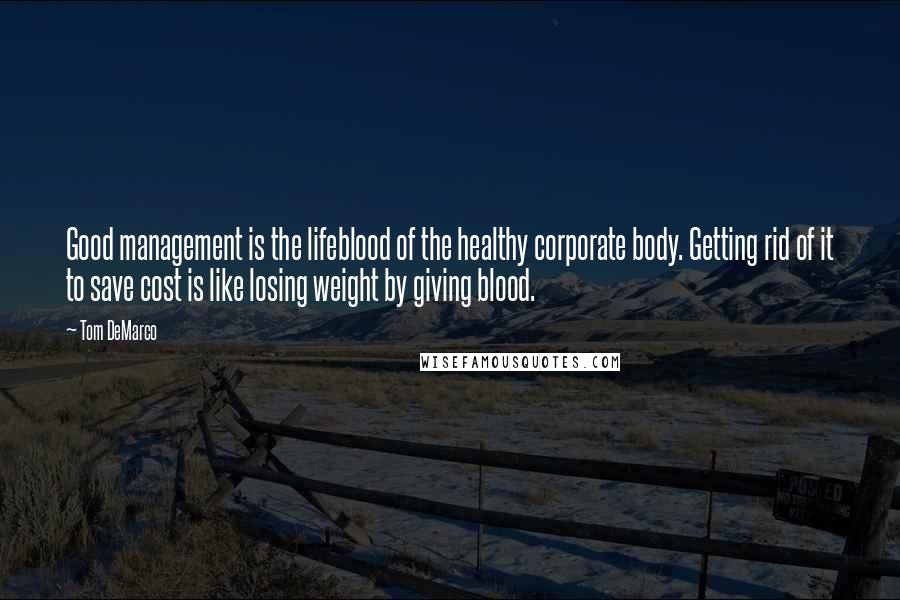 Tom DeMarco Quotes: Good management is the lifeblood of the healthy corporate body. Getting rid of it to save cost is like losing weight by giving blood.