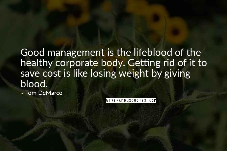 Tom DeMarco Quotes: Good management is the lifeblood of the healthy corporate body. Getting rid of it to save cost is like losing weight by giving blood.