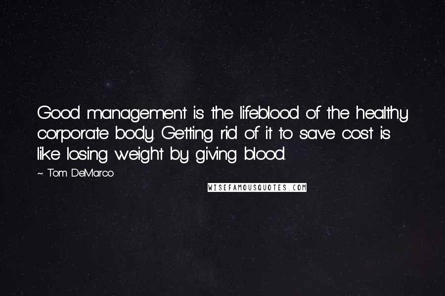 Tom DeMarco Quotes: Good management is the lifeblood of the healthy corporate body. Getting rid of it to save cost is like losing weight by giving blood.