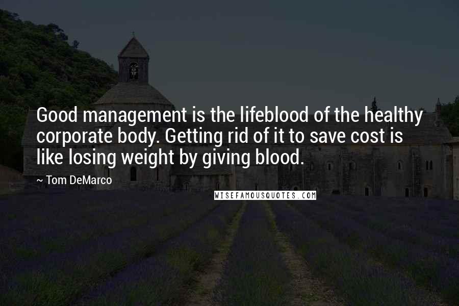 Tom DeMarco Quotes: Good management is the lifeblood of the healthy corporate body. Getting rid of it to save cost is like losing weight by giving blood.