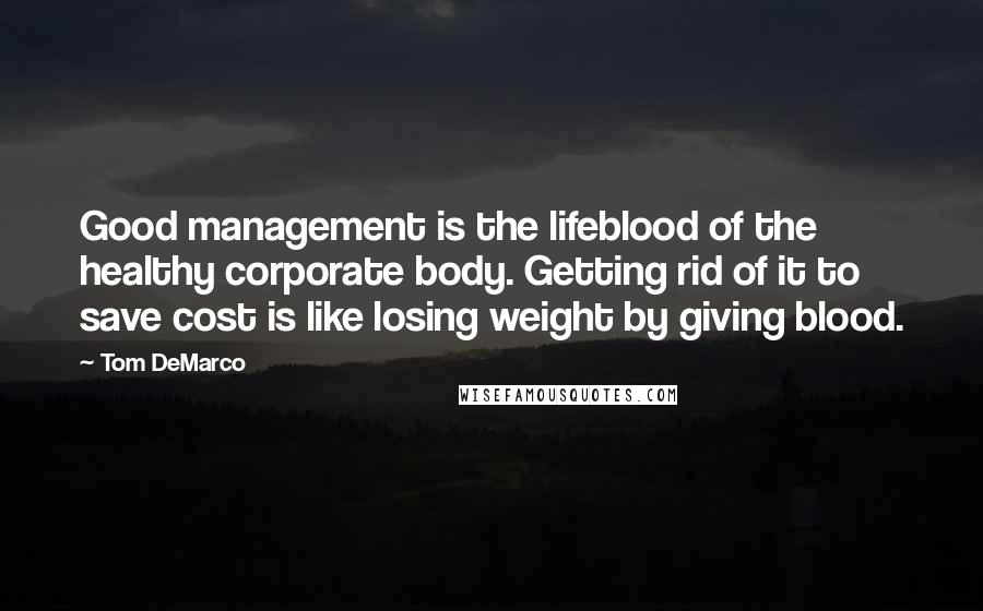 Tom DeMarco Quotes: Good management is the lifeblood of the healthy corporate body. Getting rid of it to save cost is like losing weight by giving blood.