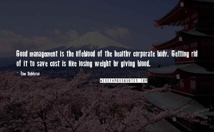 Tom DeMarco Quotes: Good management is the lifeblood of the healthy corporate body. Getting rid of it to save cost is like losing weight by giving blood.