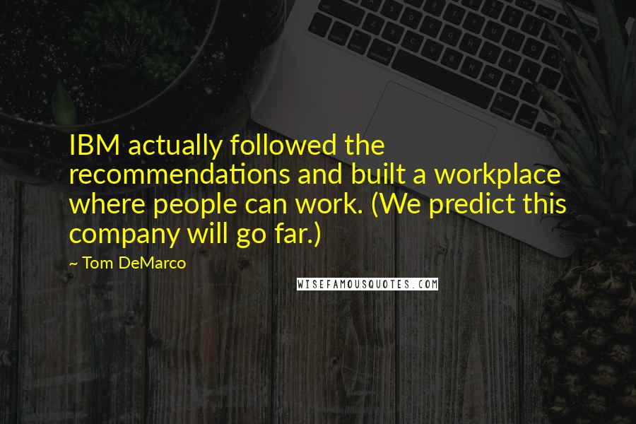 Tom DeMarco Quotes: IBM actually followed the recommendations and built a workplace where people can work. (We predict this company will go far.)