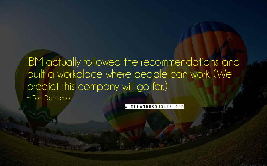 Tom DeMarco Quotes: IBM actually followed the recommendations and built a workplace where people can work. (We predict this company will go far.)