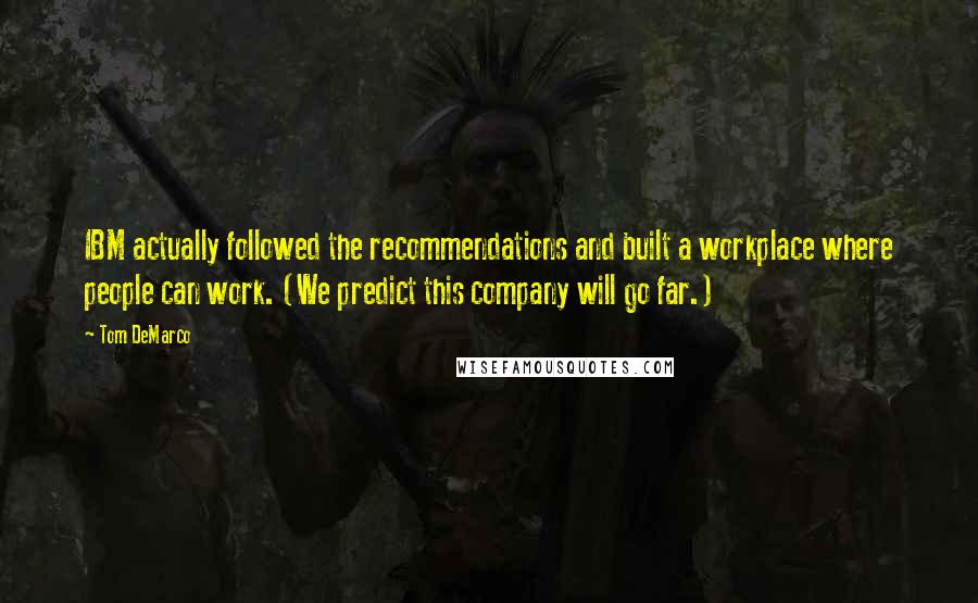 Tom DeMarco Quotes: IBM actually followed the recommendations and built a workplace where people can work. (We predict this company will go far.)