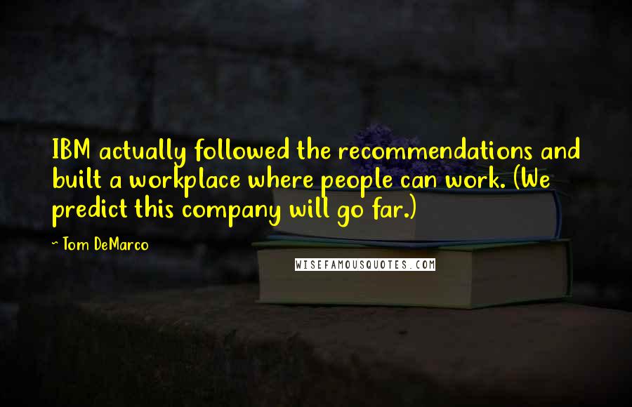 Tom DeMarco Quotes: IBM actually followed the recommendations and built a workplace where people can work. (We predict this company will go far.)