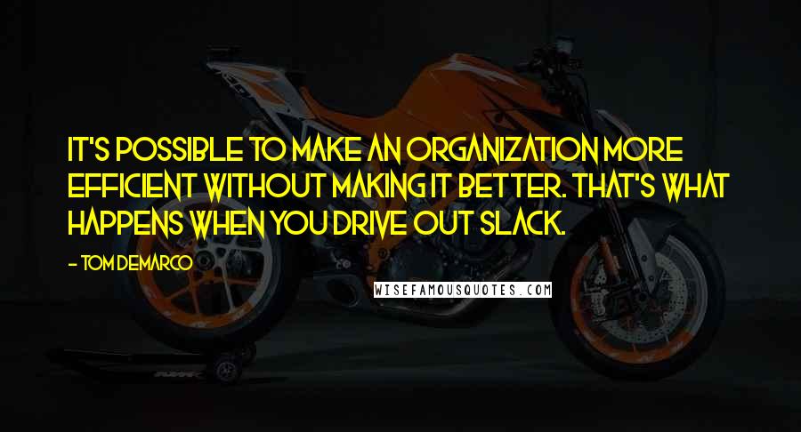 Tom DeMarco Quotes: It's possible to make an organization more efficient without making it better. That's what happens when you drive out slack.