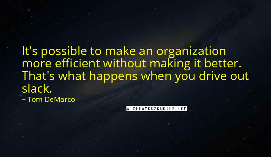 Tom DeMarco Quotes: It's possible to make an organization more efficient without making it better. That's what happens when you drive out slack.