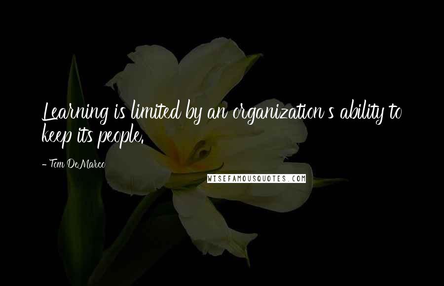 Tom DeMarco Quotes: Learning is limited by an organization's ability to keep its people.