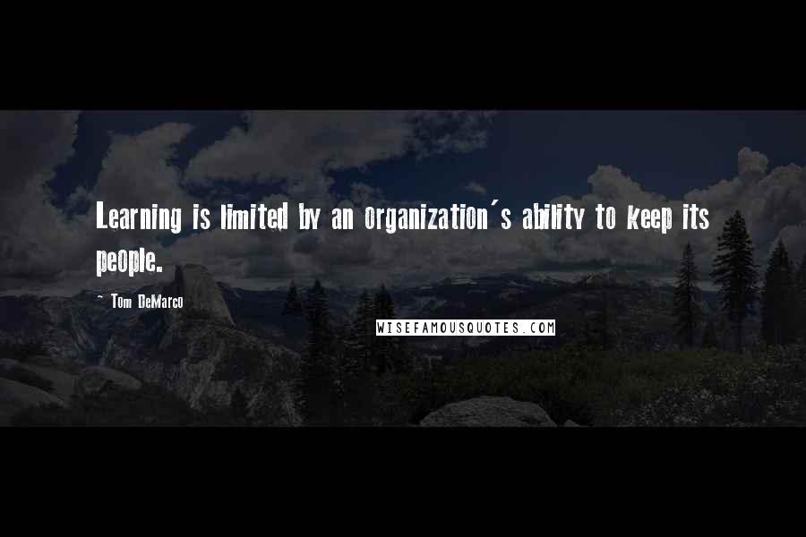 Tom DeMarco Quotes: Learning is limited by an organization's ability to keep its people.