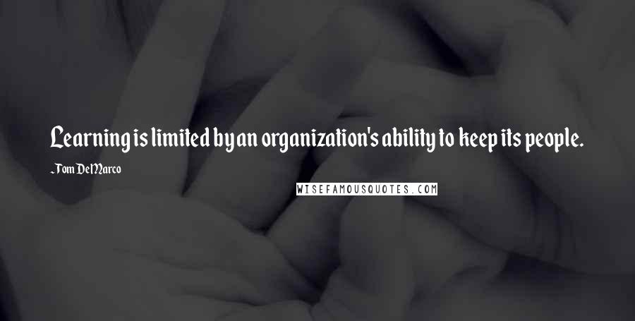 Tom DeMarco Quotes: Learning is limited by an organization's ability to keep its people.