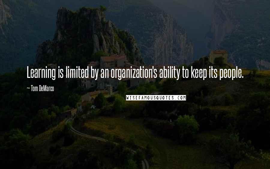 Tom DeMarco Quotes: Learning is limited by an organization's ability to keep its people.