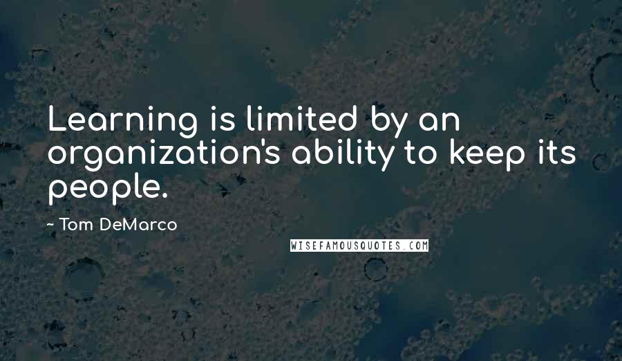 Tom DeMarco Quotes: Learning is limited by an organization's ability to keep its people.