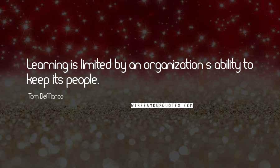 Tom DeMarco Quotes: Learning is limited by an organization's ability to keep its people.