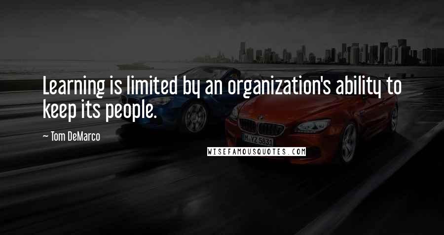 Tom DeMarco Quotes: Learning is limited by an organization's ability to keep its people.