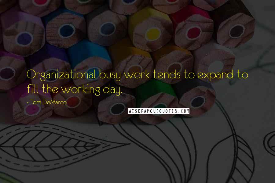 Tom DeMarco Quotes: Organizational busy work tends to expand to fill the working day.