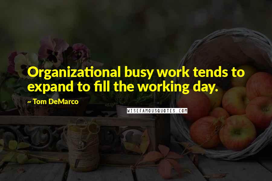 Tom DeMarco Quotes: Organizational busy work tends to expand to fill the working day.