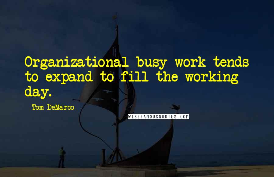 Tom DeMarco Quotes: Organizational busy work tends to expand to fill the working day.